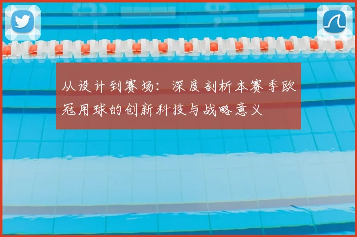 从设计到赛场：深度剖析本赛季欧冠用球的创新科技与战略意义