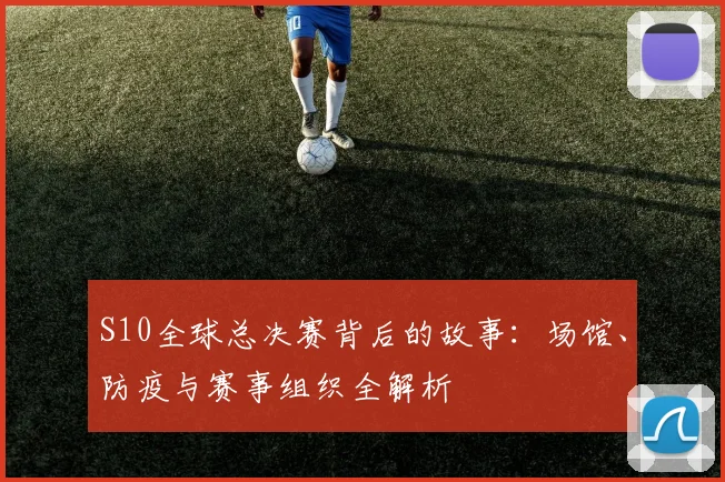 S10全球总决赛背后的故事：场馆、防疫与赛事组织全解析