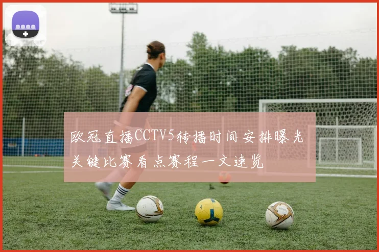 欧冠直播CCTV5转播时间安排曝光 关键比赛看点赛程一文速览
