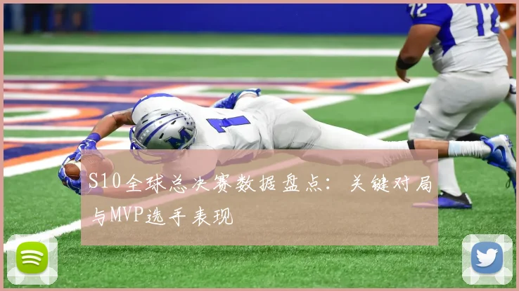 S10全球总决赛数据盘点：关键对局与MVP选手表现
