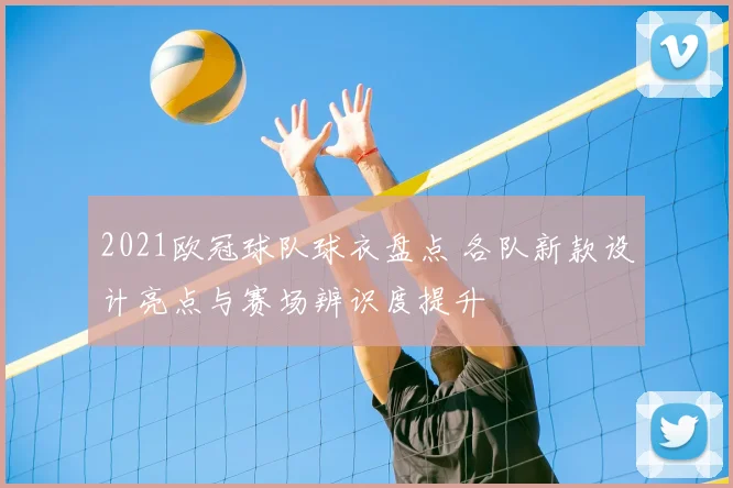 2021欧冠球队球衣盘点 各队新款设计亮点与赛场辨识度提升