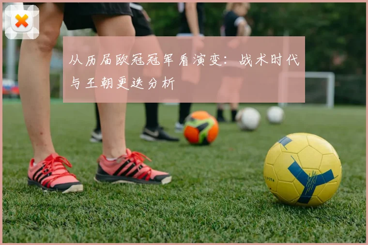 从历届欧冠冠军看演变：战术时代与王朝更迭分析