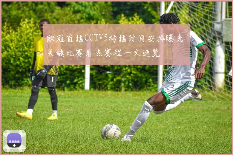 欧冠直播CCTV5转播时间安排曝光 关键比赛看点赛程一文速览