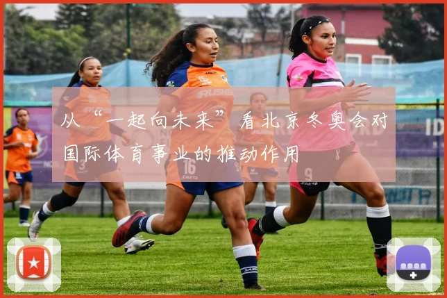 从“一起向未来”看北京冬奥会对国际体育事业的推动作用